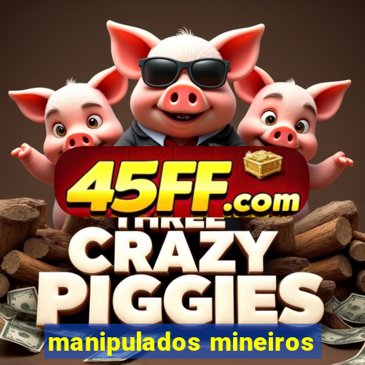manipulados mineiros